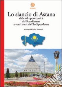 Lo slancio di Astana. Sfide ed opportunità del Kazakhstan a venti anni dall'indipendenza libro di Venneri G. (cur.)