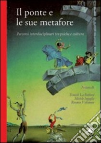 Il ponte e le sue metafore. Percorsi interdisciplinari tra psiche e cultura libro di La Barbera D. (cur.); Inguglia M. (cur.); Valsavoia R. (cur.)