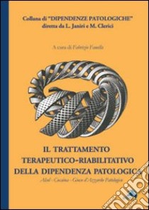 Il trattamento terapeutico-riabilitativo della dipendenza patologica. Alcol-Cocaina-Gioco d'azzardo patologico libro di Fanella F. (cur.)