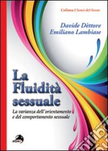 La fluidità sessuale. La varianza dell'orientamento e del comportamento sessuale libro di Dettore Davide; Lambiase Emiliano