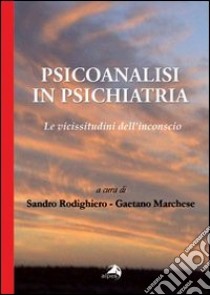 Psicoanalisi in psichiatria. Le vicissitudini dell'inconscio libro di Rodighiero S. (cur.); Marchese G. (cur.)