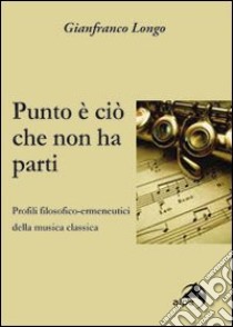 Punto è ciò che non ha parti. Profili filosofici-ermeneutici della musica classica libro di Longo Gianfranco