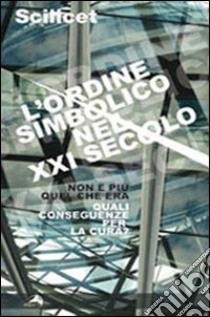 Scilicet. L'ordine simbolico nel XXI secolo. Non è più quel che era. Quali conseguenze per la cura? libro di Bolgiani M. (cur.)