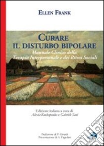 Curare il disturbo bipolare. Manuale clinico della terapia interpersonale e dei ritmi sociali libro di Frank Ellen; Koukopoulos A. (cur.); Sani G. (cur.)