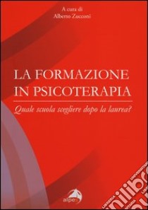 La formazione in psicoterapia. Quale scuola scegliere dopo la laurea? libro di Zucconi A. (cur.)