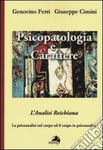 Psicopatologia e carattere. L'analisi reichiana. La psicoanalisi nel corpo ed il corpo in psicoanalisi libro di Ferri Genovino; Cimini Giuseppe