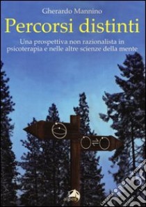 Percorsi distinti. Una prospettiva non razionalista in psicoterapia e nelle altre scienze della mente libro di Mannino Gherardo