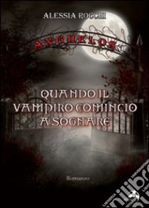 Anghelos. Quando il vampiro cominciò a sognare libro di Rocchi Alessia