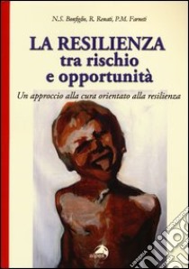 La resilienza tra rischio e opportunità. Un approccio alla cura orientato alla resilienza libro di Bonfiglio Natale S.; Renati Roberta; Farneti Pietro M.