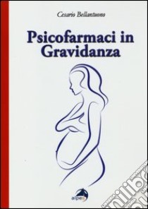 Psicofarmaci in gravidanza. Domande frequenti su efficacia e sicurezza libro di Bellantuono Cesario