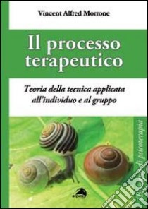 Il processo terapeutico. Teoria delle tecnica applicata all'individuo e al gruppo libro di Morrone Vincent A.