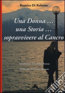 Una donna... una storia... Sopravvivere al cancro libro di Di Roberto Beatrice