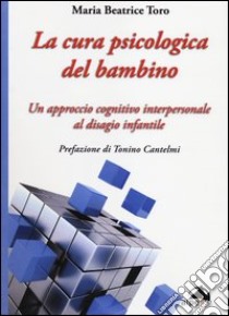 La cura psicologica del bambino. Un approccio cognitivo interpersonale al disagio infantile libro di Toro Maria Beatrice