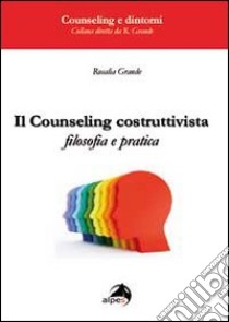 Il counseling costruttivista. Filosofia e pratica libro di Grande Rosalia