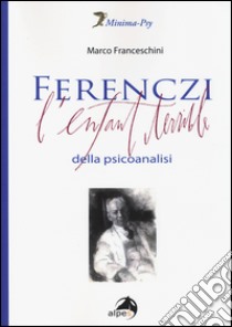 Ferenczi. L'enfant terrible della psicoanalisi libro di Franceschini Marco