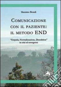 Comunicazione con il paziente. Il metodo END. «Empatia, normalizzazione, descalation» in crisi ed emergenza libro di Biondi Massimo