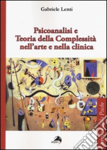 Psicoanalisi e teoria della complessità nell'arte e nella clinica libro di Lenti Gabriele