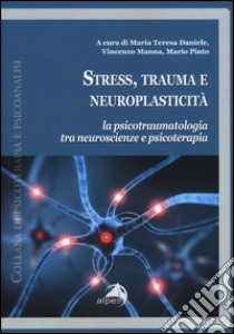 Stress, trauma e neuroplasticità. La psicotraumatologia tra neuroscienze e psicoterapia libro di Daniele M. T. (cur.); Manna V. (cur.); Pinto M. (cur.)