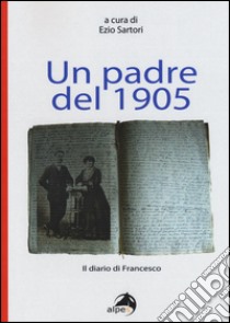 Un padre del 1905. Il diario di Francesco libro di Sartori E. (cur.)