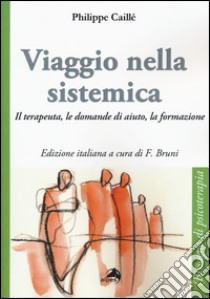 Viaggio nella sistemica. Il terapeuta, le domande di aiuto, la formazione libro di Caillé Philippe; Bruni F. (cur.)