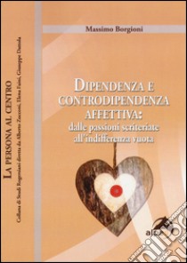 Dipendenza e controdipendenza affettiva: dalle passioni scriteriate all'indifferenza vuota libro di Borgioni Massimo