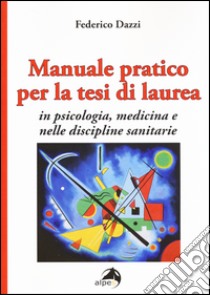 Manuale pratico per la tesi di laurea per psicologia, medicina e nelle discipline sanitarie libro di Dazzi Federico