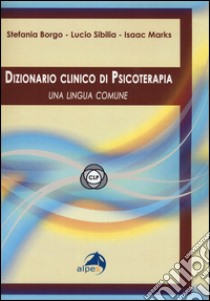 Dizionario clinico di psicoterapia. Una lingua comune libro di Borgo Stefania; Sibilia Lucio; Marks Isaac M.