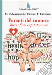 Parenti del tumore. Vorrei fosse capitato a me libro di D'Anastasio Massimiliano; Parziale Marina; Bartoccini Francesca