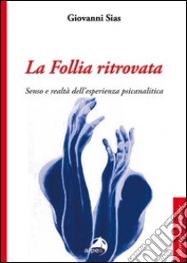 La follia ritrovata. Senso e realtà dell'esperienza psicanalitica libro di Sias Giovanni