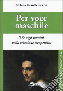 Per voce maschile. Il sé e gli uomini nella relazione terapeutica libro di Ramella Benna Stefano