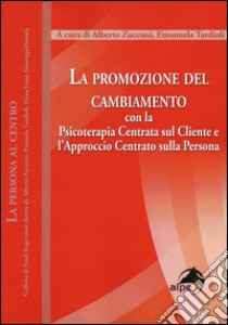 La promozione del cambiamento. Con la psicoterapia centrata sul cliente e l'approccio centrato sulla persona libro di Zucconi A. (cur.); Tardioli E. (cur.)