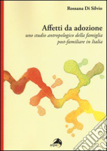 Affetti da adozione. Uno studio antropologico della famiglia post-familiare in Italia libro di Di Silvio Rossana