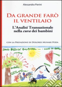 Da grande farò il ventilaio. L'analisi transazionale nella cura dei bambini libro di Pierini Alessandra