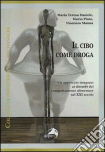 Il cibo come droga. Un approccio integrato ai disturbi del comportamento alimentare nel XXI secolo libro di Daniele M. T. (cur.); Pinto M. (cur.); Manna V. (cur.)