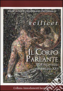 Scilicet. Il corpo parlante. Sull'inconscio nel secolo XXI libro di Associazione mondiale di psicoanalisi (cur.)