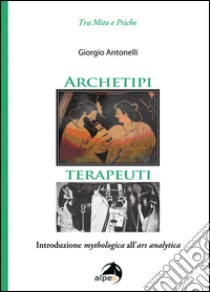 Archetipi terapeuti. Introduzione mythologica all'ars analytica libro di Antonelli Giorgio