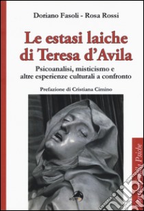 Le estasi laiche di Teresa d'Avila. Psicoanalisi, misticismo e altre esperienze culturali a confronto libro di Fasoli Doriano; Rossi Rosa