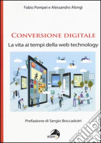 Conversione digitale. La vita ai tempi della web technology libro di Pompei Fabio; Alongi Alessandro