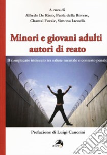 Minori e giovani adulti autori di reato. Il complicato intreccio tra salute mentale e contesto penale libro di De Risio A. (cur.); Della Rovere P. (cur.); Favale C. (cur.)