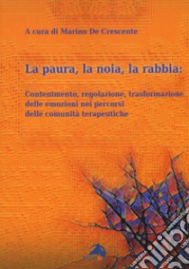 La paura, la noia, la rabbia. Contenimento, regolazione, trasformazione delle emozioni nei percorsi delle comunità terapeutiche libro di De Crescente M. (cur.)