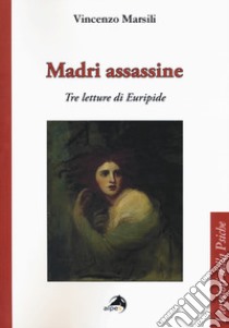 Madri assassine. Tre letture di Euripide libro di Marsili Vincenzo