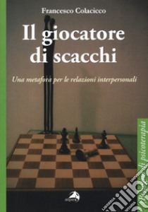 Il giocatore di scacchi. Una metafora per le relazioni interpersonali libro di Colacicco Francesco