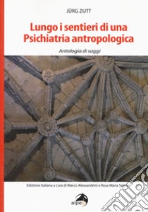 Lungo i sentieri di una psichiatria antropologica. Antologia di saggi libro di Zutt Jürg; Alessandrini M. (cur.); Salerno R. M. (cur.)