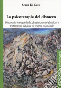 La psicoterapia del distacco. Dinamiche intrapsichiche, funzionamenti familiari e trattamento del lutto in terapia relazionale libro di Di Caro Sonia