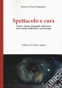 Spettacolo e cura. Teatro, cinema, fotografia, televisione, nuovi media audiovisivi e psicoterapia libro di Pappalardo Domenico Davide