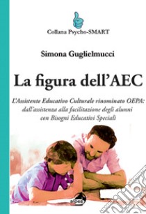 La figura dell'AEC. L'assistente educativo culturale rinominato OEPA: dall'assistenza alla facilitazione degli alunni con bisogni educativi speciali libro di Guglielmucci Simona