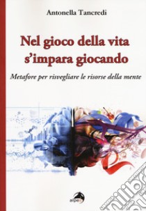 Nel gioco della vita s'impara giocando. Metafore per risvegliare le risorse della mente libro di Tancredi Antonella