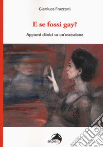 E se fossi gay? Appunti clinici di un'ossessione libro di Frazzoni Gianluca