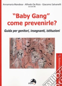 «Baby gang» come prevenirle? Guida per genitori, insegnanti, istituzioni libro di Mandese A. (cur.); De Risio A. (cur.); Salvanelli G. (cur.)