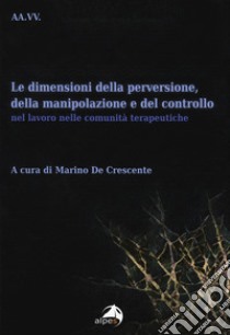 Le dimensioni della perversione, della manipolazione e del controllo nel lavoro nelle comunità terapeutiche libro di De Crescente M. (cur.)